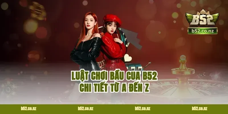 Luật chơi bầu cua B52 chi tiết từ A đến Z