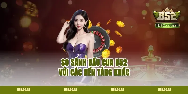 So sánh bầu cua B52 với các nền tảng khác