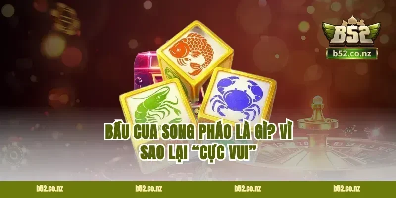 Bầu cua song pháo là gì? Vì sao lại “cực vui”