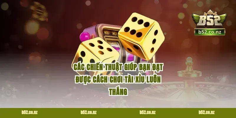 Các chiến thuật giúp bạn đạt được cách chơi tài xỉu luôn thắng
