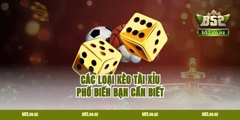 Các loại kèo tài xỉu phổ biến bạn cần biết