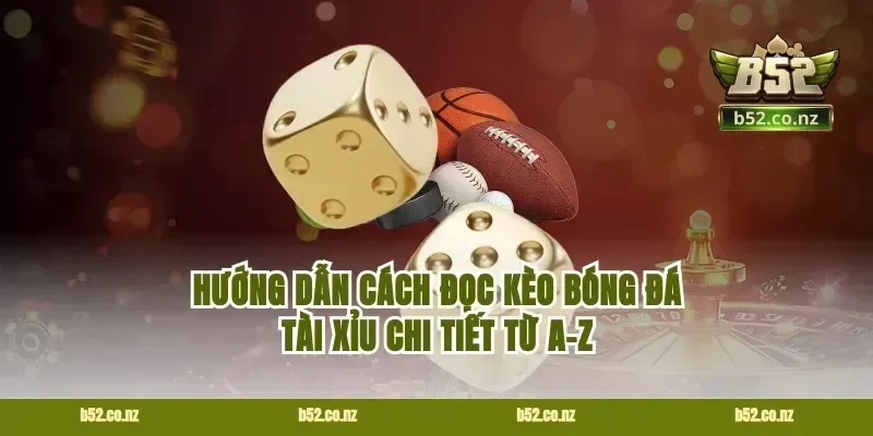 Hướng dẫn cách đọc kèo bóng đá tài xỉu chi tiết từ A-Z