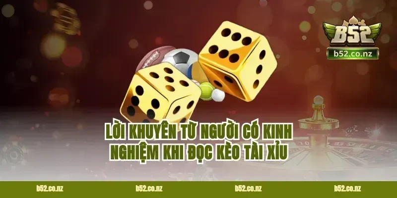 Lời khuyên từ người có kinh nghiệm khi đọc kèo tài xỉu