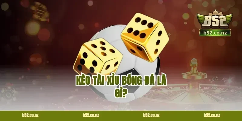 Kèo tài xỉu bóng đá là gì?