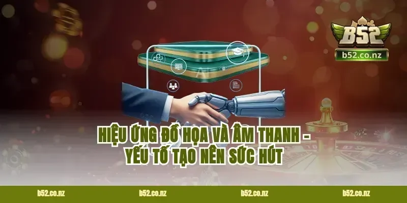 Hiệu ứng đồ họa và âm thanh - Yếu tố tạo nên sức hút