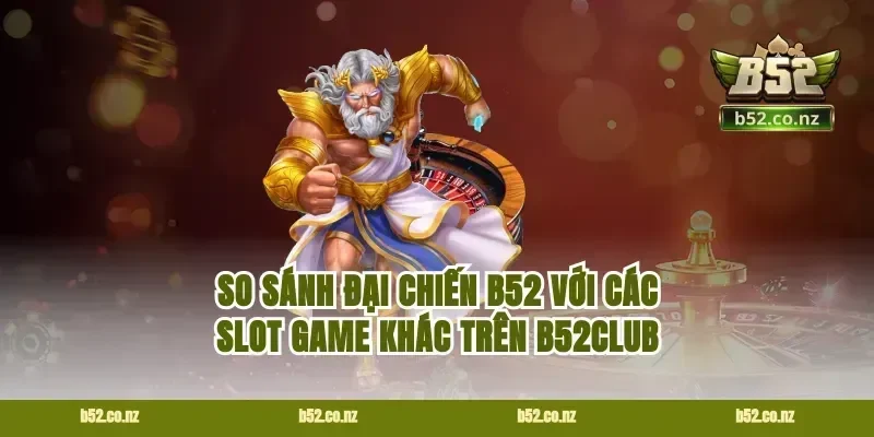 So sánh đại chiến B52 với các slot game khác trên B52CLUB