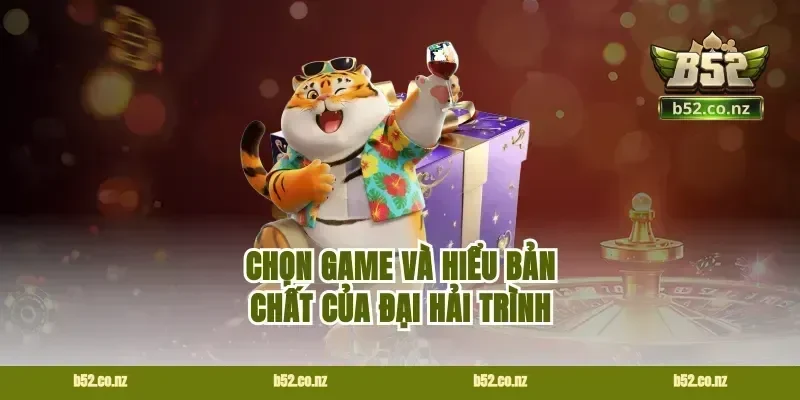 Chọn game và hiểu bản chất của đại hải trình