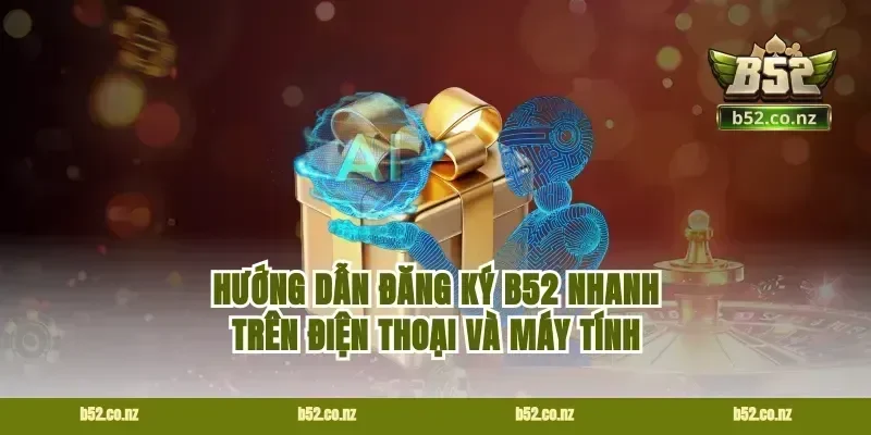 Hướng dẫn đăng ký B52 nhanh trên điện thoại và máy tính