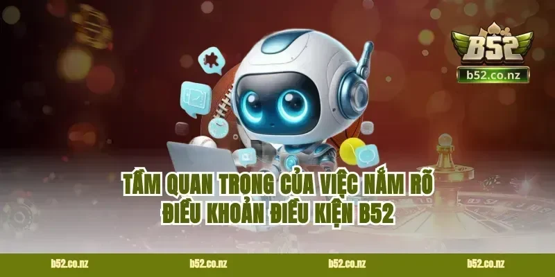 Tầm quan trọng của việc nắm rõ điều khoản điều kiện B52