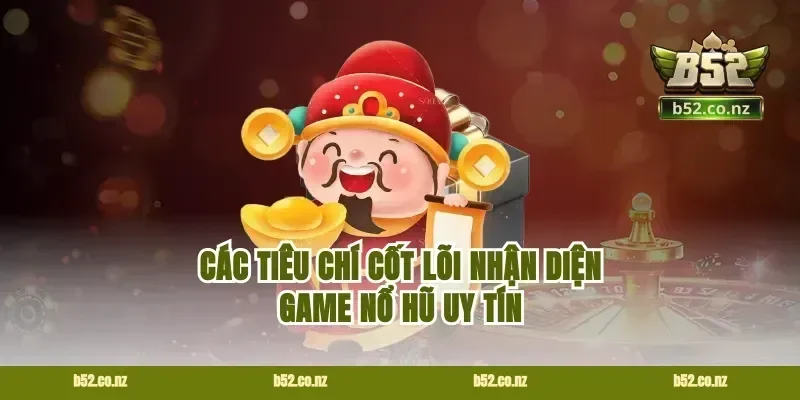 Các tiêu chí cốt lõi nhận diện game nổ hũ uy tín