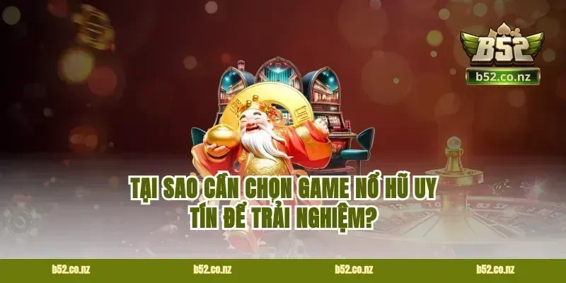 Tại sao cần chọn game nổ hũ uy tín để trải nghiệm?