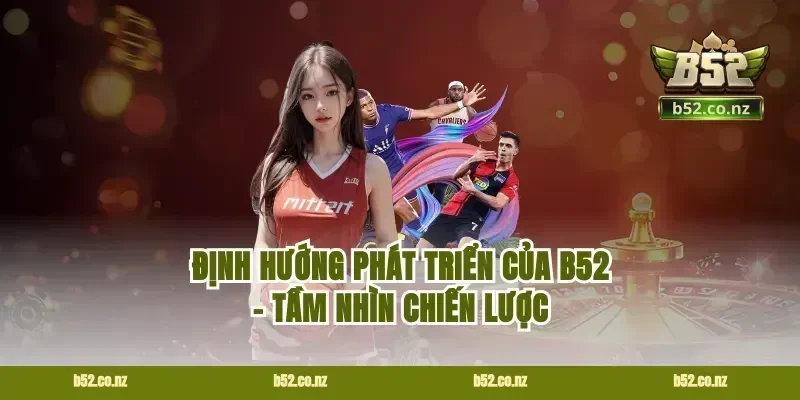 Định hướng phát triển của B52 – Tầm nhìn chiến lược