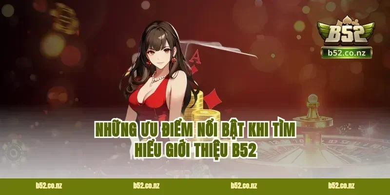Những ưu điểm nổi bật khi tìm hiểu giới thiệu B52