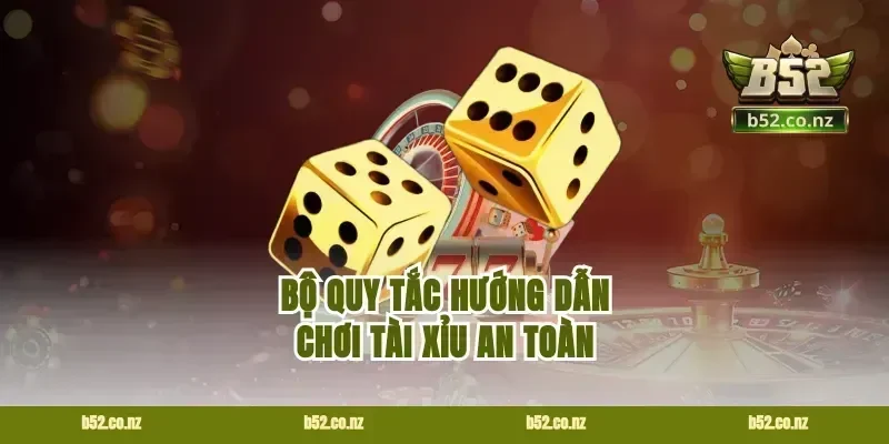 Bộ quy tắc hướng dẫn chơi tài xỉu an toàn