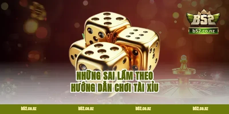 Những sai lầm theo hướng dẫn chơi tài xỉu