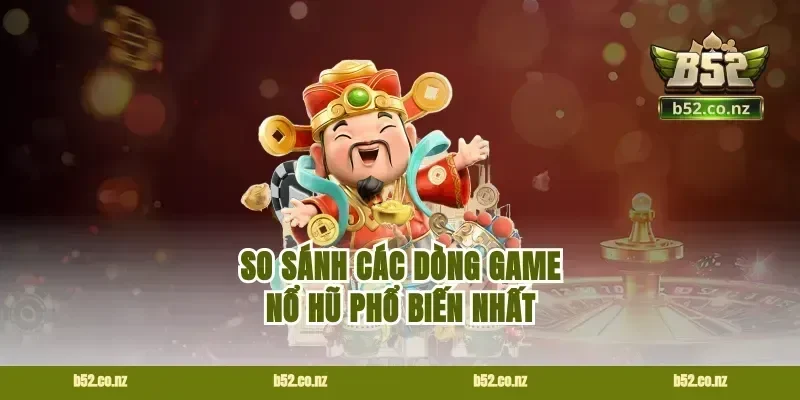 So Sánh Các Dòng Game Nổ Hũ Phổ Biến Nhất