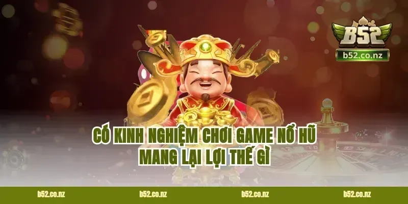 Có Kinh Nghiệm Chơi Game Nổ Hũ Mang Lại Lợi Thế Gì