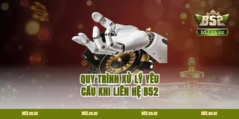Quy Trình Xử Lý Yêu Cầu Khi Liên Hệ B52