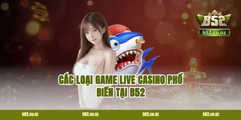 Các loại game live casino phổ biến tại B52