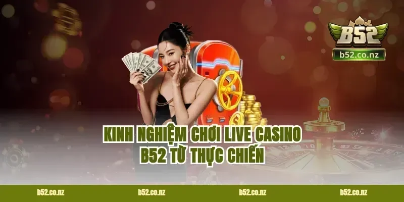 Kinh nghiệm chơi live casino B52 từ thực chiến