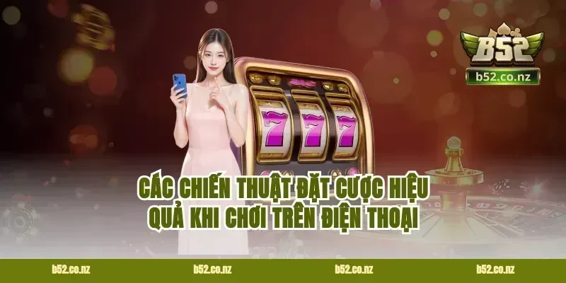 Các chiến thuật đặt cược hiệu quả khi chơi trên điện thoại