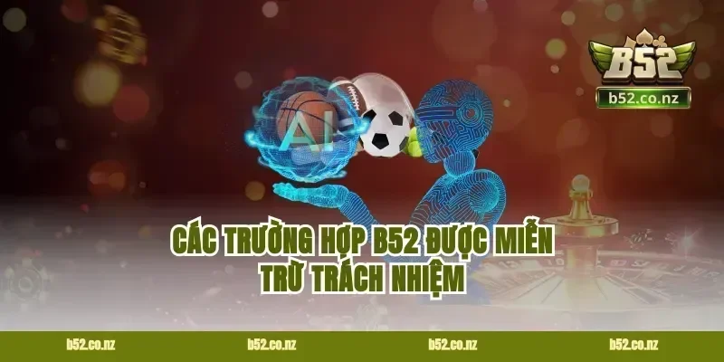 Các trường hợp B52 được miễn trừ trách nhiệm