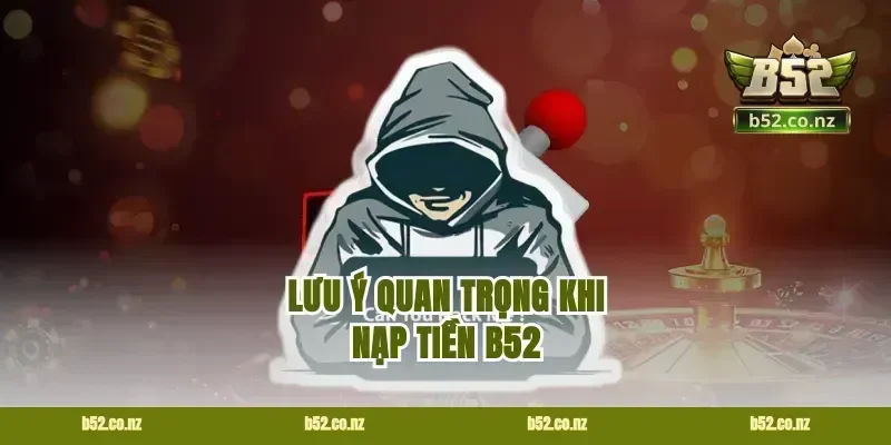 Lưu ý quan trọng khi nạp tiền B52