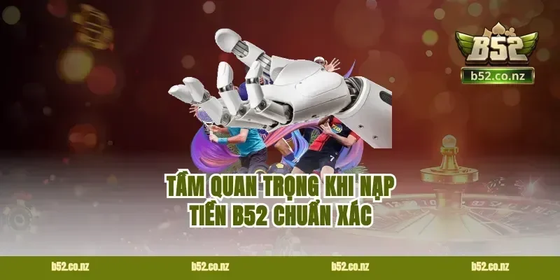 Tầm quan trọng khi nạp tiền B52 chuẩn xác
