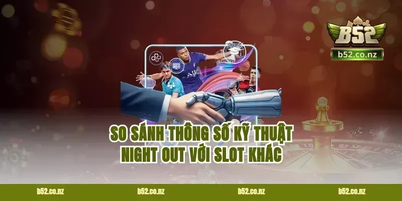 So Sánh Thông Số Kỹ Thuật Night Out Với Slot Khác