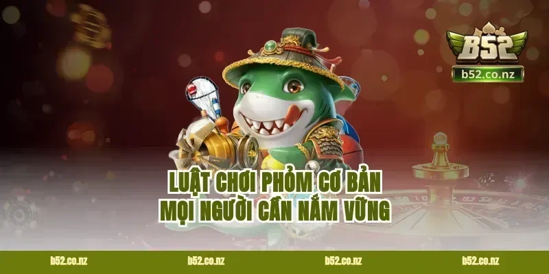 Luật chơi phỏm cơ bản mọi người cần nắm vững