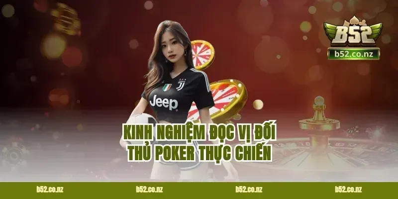 Kinh nghiệm đọc vị đối thủ poker thực chiến