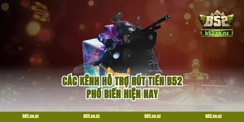 Các kênh hỗ trợ rút tiền B52 phổ biến hiện nay
