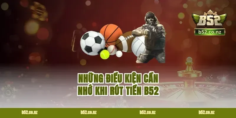 Những điều kiện cần nhớ khi rút tiền B52