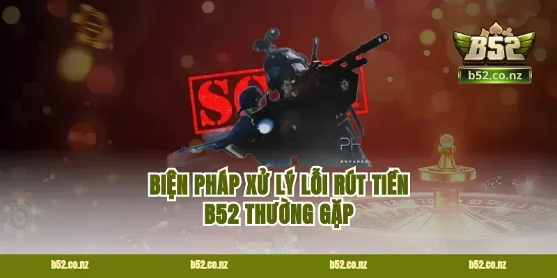 Biện pháp xử lý lỗi rút tiền B52 thường gặp