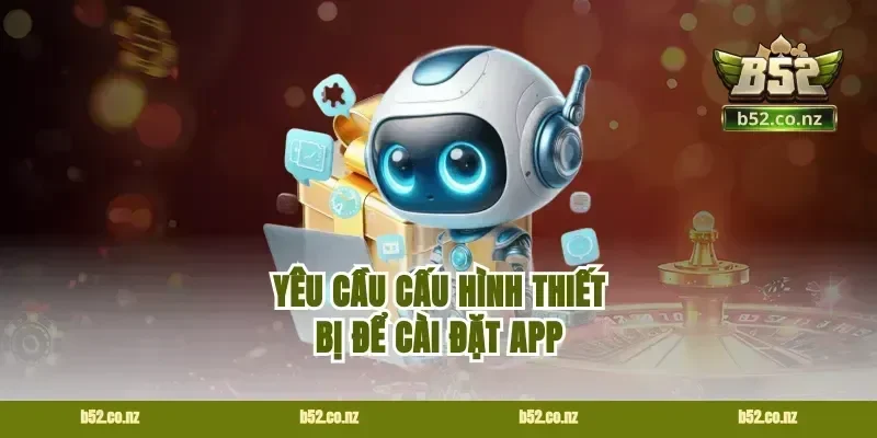 Yêu Cầu Cấu Hình Thiết Bị Để Cài Đặt App