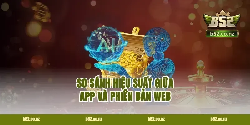 So Sánh Hiệu Suất Giữa App Và Phiên Bản Web