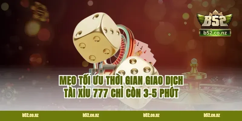 Mẹo tối ưu thời gian giao dịch tài xỉu 777 chỉ còn 3-5 phút