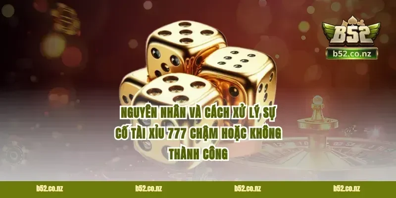 Nguyên nhân và cách xử lý sự cố tài xỉu 777 chậm hoặc không thành công