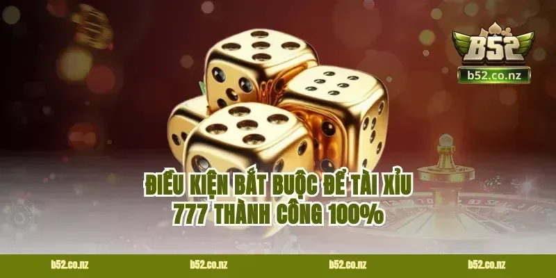 Điều kiện bắt buộc để tài xỉu 777 thành công 100%
