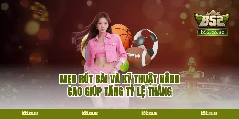 Mẹo Rút Bài Và Kỹ Thuật Nâng Cao Giúp Tăng Tỷ Lệ Thắng