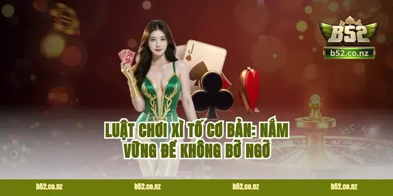 Luật chơi Xì tố cơ bản: Nắm vững để không bỡ ngỡ