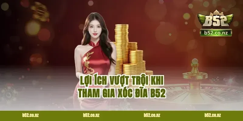 Lợi ích vượt trội khi tham gia xóc đĩa B52