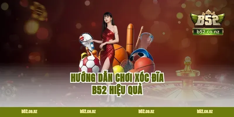 Hướng dẫn chơi xóc đĩa B52 hiệu quả