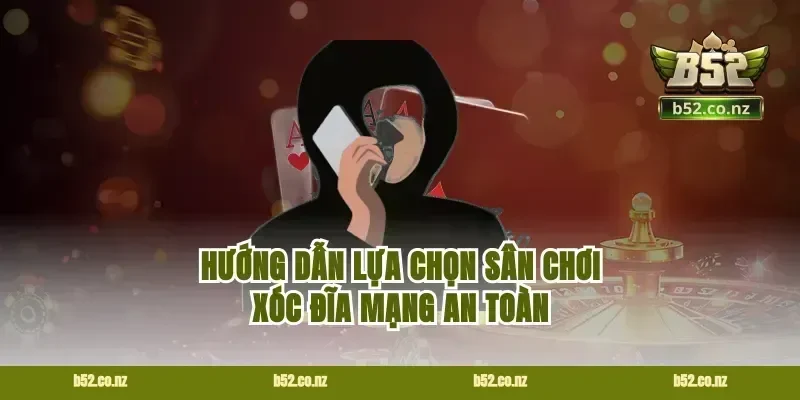 Hướng dẫn lựa chọn sân chơi xóc đĩa mạng an toàn