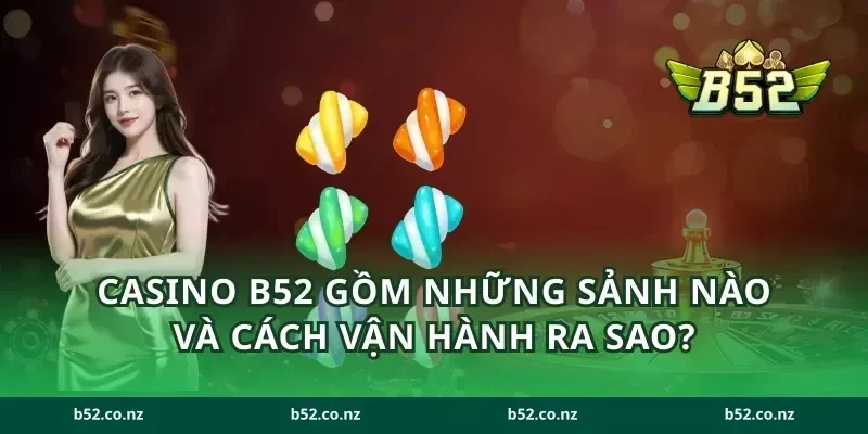 Casino B52 gồm những sảnh nào và cách vận hành ra sao?