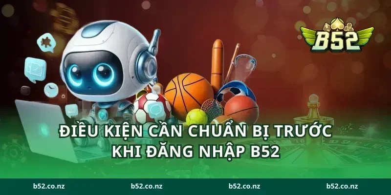 Điều kiện cần chuẩn bị trước khi đăng nhập B52