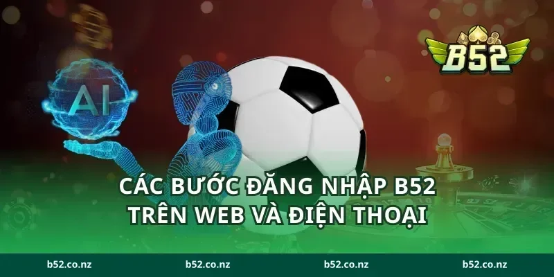 Các bước đăng nhập B52 trên web và điện thoại
