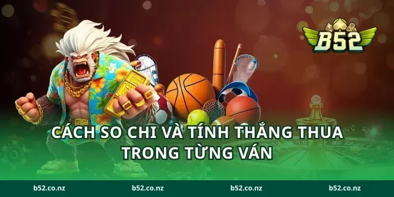 Cách so chi và tính thắng thua trong từng ván