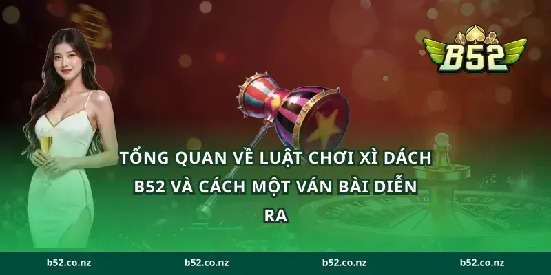 Tổng quan về luật chơi xì dách B52 và cách một ván bài diễn ra
