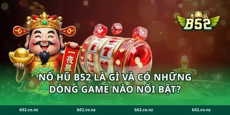 Nổ hũ B52 là gì và có những dòng game nào nổi bật?